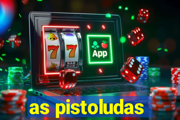 as pistoludas